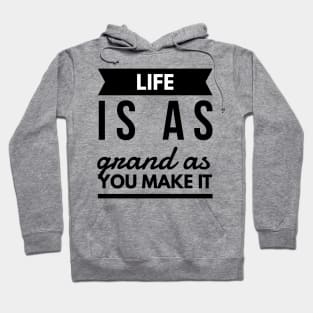 Life is as grand as you make it Hoodie